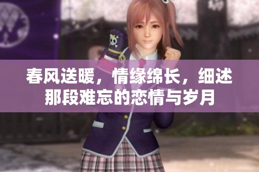 春风送暖，情缘绵长，细述那段难忘的恋情与岁月