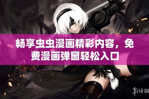 畅享虫虫漫画精彩内容，免费漫画弹窗轻松入口