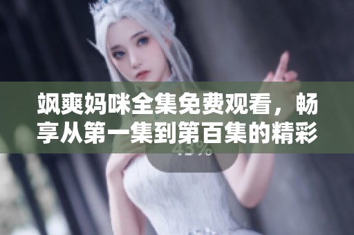 飒爽妈咪全集免费观看，畅享从第一集到第百集的精彩故事