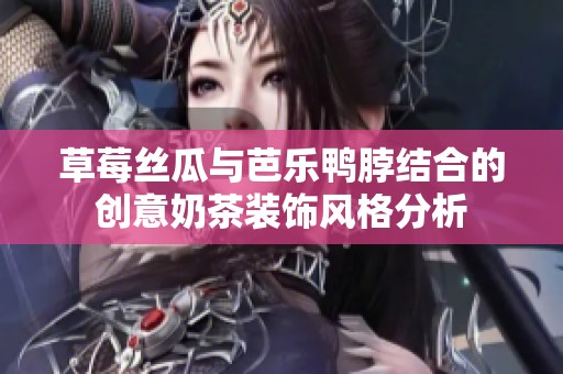 草莓丝瓜与芭乐鸭脖结合的创意奶茶装饰风格分析
