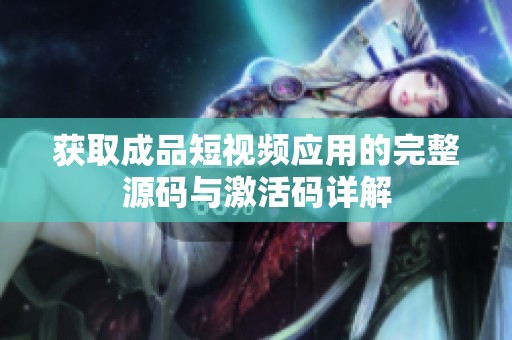 获取成品短视频应用的完整源码与激活码详解