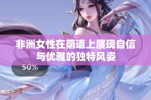 非洲女性在荫道上展现自信与优雅的独特风姿