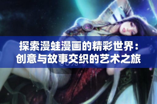 探索漫蛙漫画的精彩世界：创意与故事交织的艺术之旅