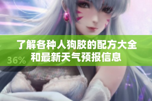 了解各种人狗胶的配方大全和最新天气预报信息
