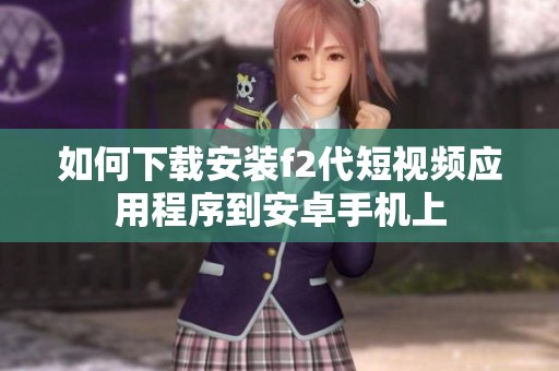 如何下载安装f2代短视频应用程序到安卓手机上