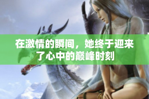 在激情的瞬间，她终于迎来了心中的巅峰时刻