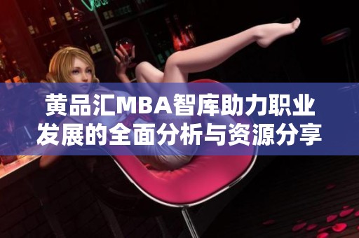 黄品汇MBA智库助力职业发展的全面分析与资源分享