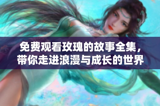 免费观看玫瑰的故事全集，带你走进浪漫与成长的世界
