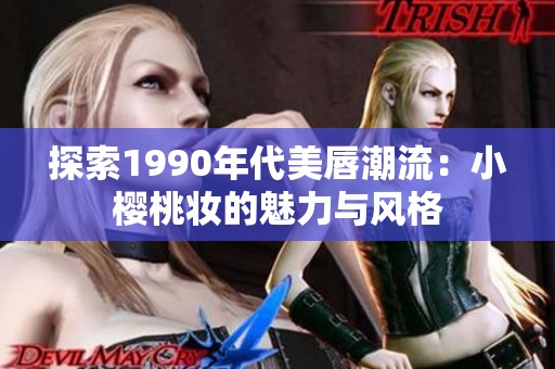 探索1990年代美唇潮流：小樱桃妆的魅力与风格