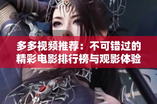 多多视频推荐：不可错过的精彩电影排行榜与观影体验
