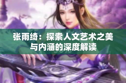 张雨绮：探索人文艺术之美与内涵的深度解读