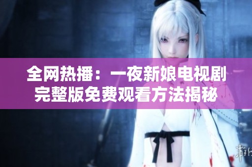 全网热播：一夜新娘电视剧完整版免费观看方法揭秘