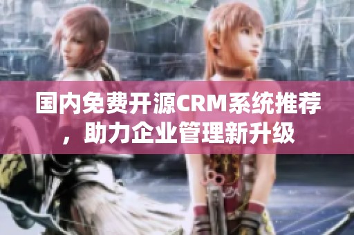 国内免费开源CRM系统推荐，助力企业管理新升级