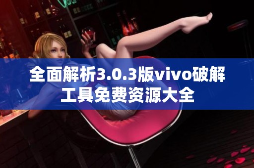 全面解析3.0.3版vivo破解工具免费资源大全