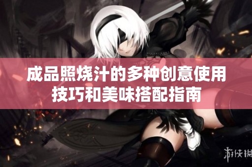 成品照烧汁的多种创意使用技巧和美味搭配指南