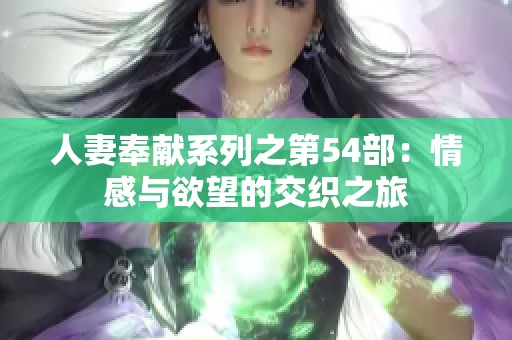 人妻奉献系列之第54部：情感与欲望的交织之旅