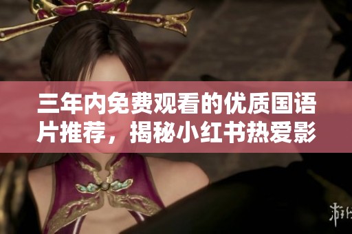 三年内免费观看的优质国语片推荐，揭秘小红书热爱影片合集