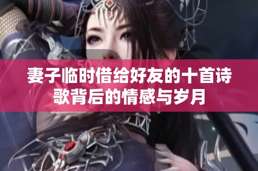 妻子临时借给好友的十首诗歌背后的情感与岁月