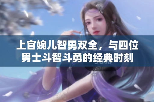 上官婉儿智勇双全，与四位男士斗智斗勇的经典时刻