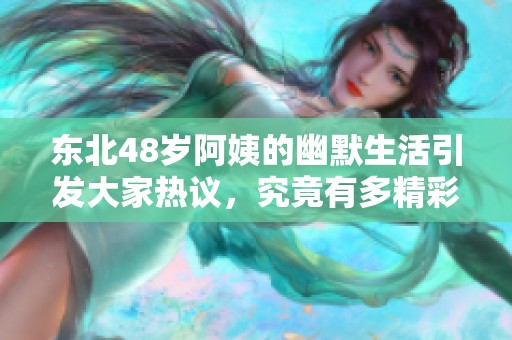 东北48岁阿姨的幽默生活引发大家热议，究竟有多精彩？