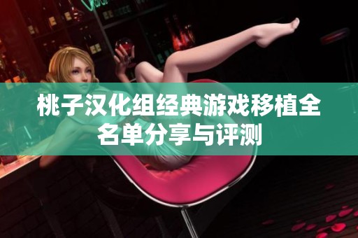 桃子汉化组经典游戏移植全名单分享与评测
