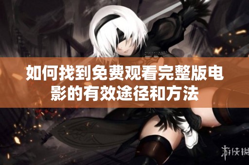 如何找到免费观看完整版电影的有效途径和方法