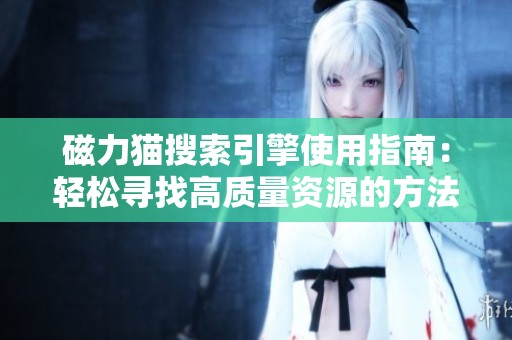 磁力猫搜索引擎使用指南：轻松寻找高质量资源的方法