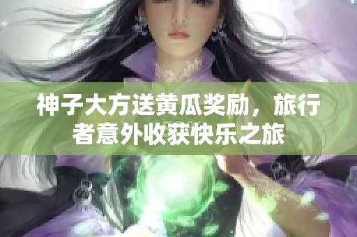 神子大方送黄瓜奖励，旅行者意外收获快乐之旅