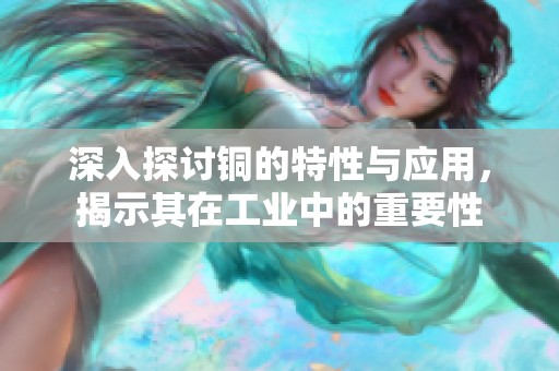 深入探讨铜的特性与应用，揭示其在工业中的重要性