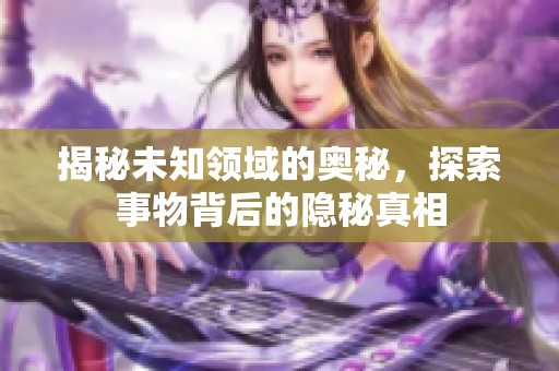 揭秘未知领域的奥秘，探索事物背后的隐秘真相