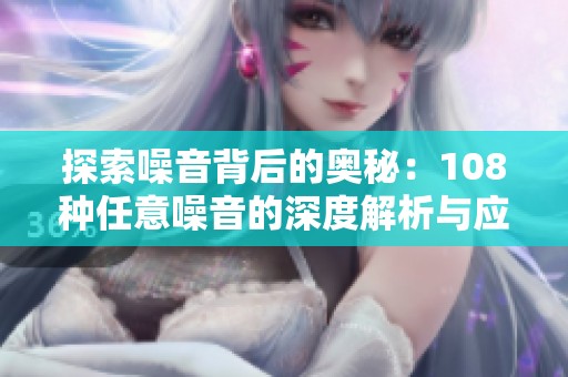 探索噪音背后的奥秘：108种任意噪音的深度解析与应用