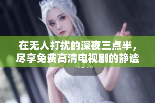 在无人打扰的深夜三点半，尽享免费高清电视剧的静谧时光