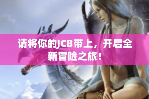 请将你的JCB带上，开启全新冒险之旅！