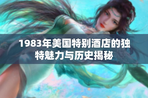 1983年美国特别酒店的独特魅力与历史揭秘
