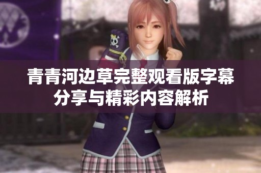 青青河边草完整观看版字幕分享与精彩内容解析