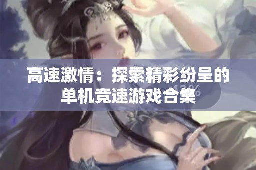 高速激情：探索精彩纷呈的单机竞速游戏合集
