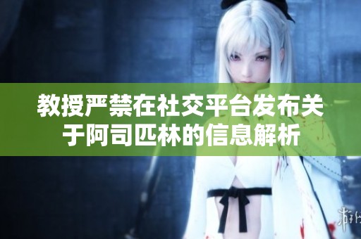 教授严禁在社交平台发布关于阿司匹林的信息解析