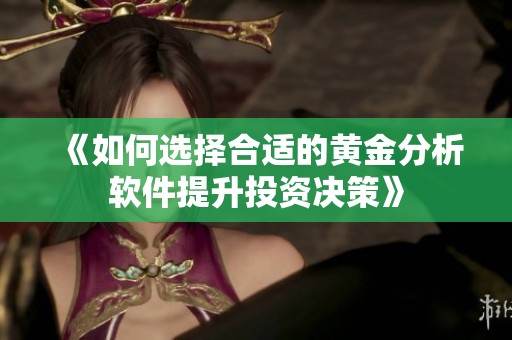 《如何选择合适的黄金分析软件提升投资决策》