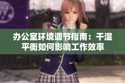 办公室环境调节指南：干湿平衡如何影响工作效率