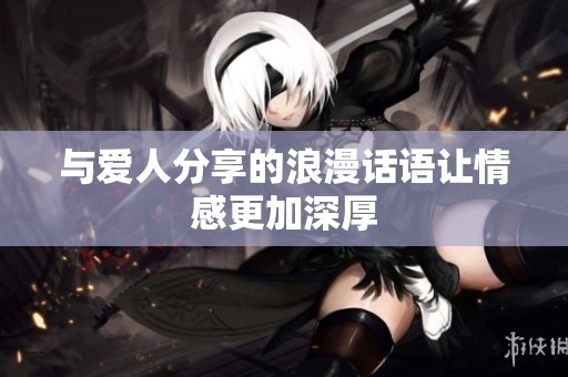与爱人分享的浪漫话语让情感更加深厚