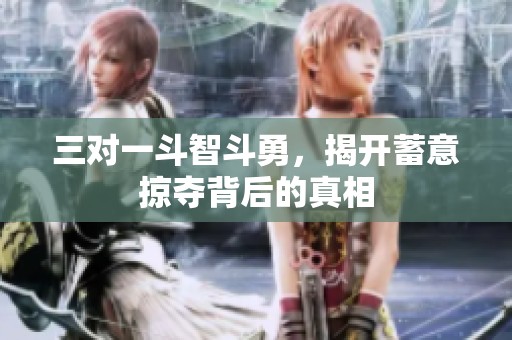 三对一斗智斗勇，揭开蓄意掠夺背后的真相