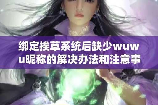 绑定挨草系统后缺少wuwu昵称的解决办法和注意事项