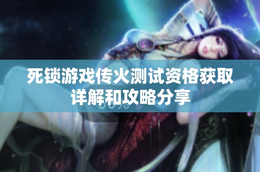 死锁游戏传火测试资格获取详解和攻略分享