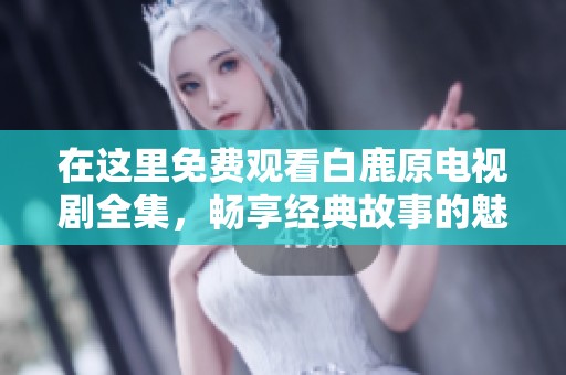 在这里免费观看白鹿原电视剧全集，畅享经典故事的魅力