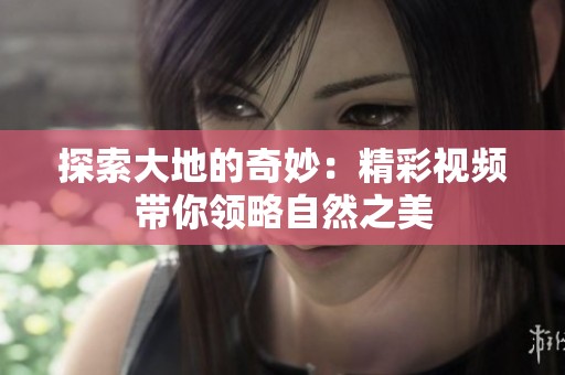 探索大地的奇妙：精彩视频带你领略自然之美