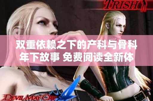 双重依赖之下的产科与骨科年下故事 免费阅读全新体验