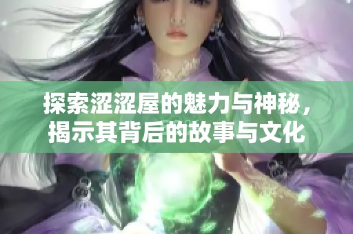 探索涩涩屋的魅力与神秘，揭示其背后的故事与文化