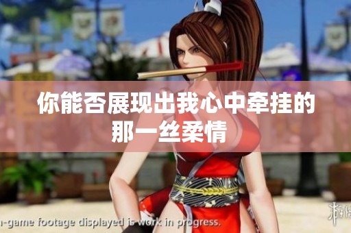 你能否展现出我心中牵挂的那一丝柔情  