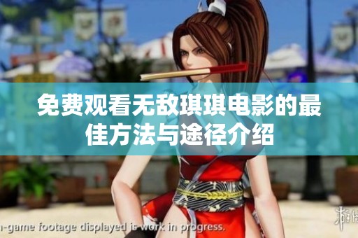 免费观看无敌琪琪电影的最佳方法与途径介绍