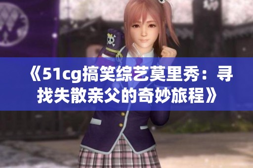 《51cg搞笑综艺莫里秀：寻找失散亲父的奇妙旅程》